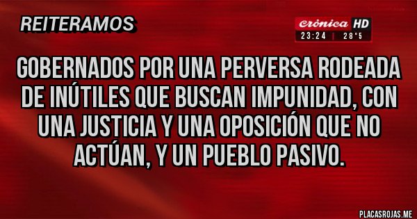 Placas Rojas - Gobernados por una perversa rodeada de inútiles que buscan impunidad, con una justicia y una oposición que no actúan, y un pueblo pasivo.