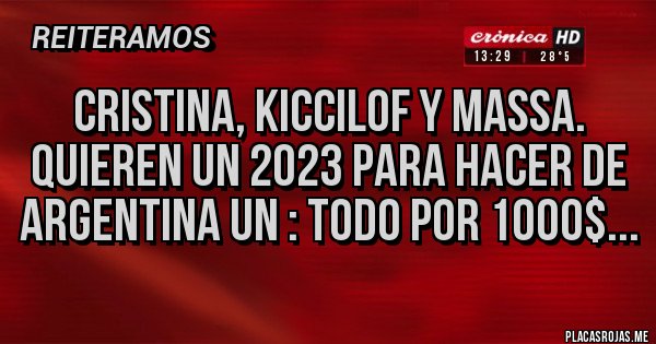 Placas Rojas - Cristina, Kiccilof y Massa. Quieren un 2023 para hacer de Argentina un : TODO POR 1000$...