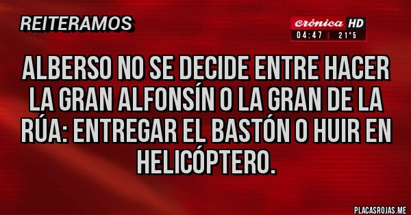 Placas Rojas - Alberso no se decide entre hacer la gran Alfonsín o la gran de la Rúa: entregar el bastón o huir en helicóptero.
