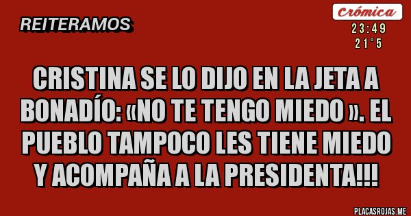 Placas Rojas - CRISTINA SE LO DIJO EN LA JETA A BONADÍO: «NO TE TENGO MIEDO ». EL PUEBLO TAMPOCO LES TIENE MIEDO Y ACOMPAÑA A LA PRESIDENTA!!!