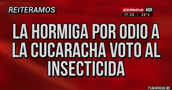 Placas Rojas - LA HORMIGA POR ODIO A LA CUCARACHA VOTO AL INSECTICIDA Placas Rojas - LA HORMIGA POR ODIO A LA CUCARACHA VOTO AL INSECTICIDA