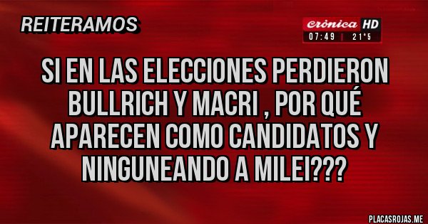 Placas Rojas - Si en las elecciones perdieron Bullrich y Macri , por qué aparecen como candidatos y ninguneando a Milei???