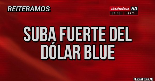 Placas Rojas - suba fuerte del dólar blue