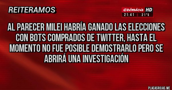 Placas Rojas - Al parecer Milei habría ganado las elecciones con bots comprados de twitter, hasta el momento no fue posible demostrarlo pero se abrirá una investigación 