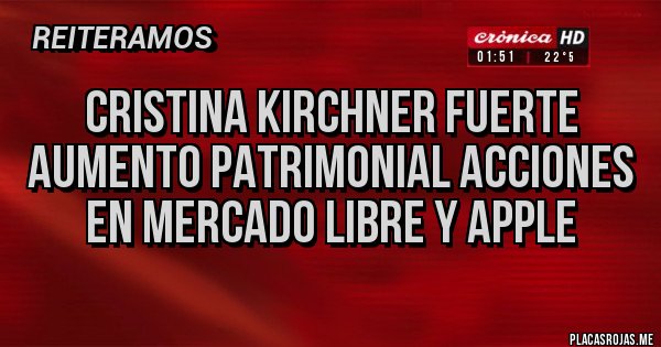 Placas Rojas - Cristina Kirchner fuerte aumento patrimonial acciones en Mercado Libre y Apple Placas Rojas - Cristina Kirchner fuerte aumento patrimonial acciones en Mercado Libre y Apple