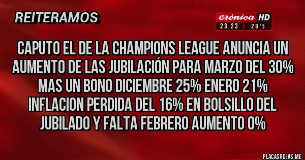 Placas Rojas - Caputo el de la champions LEAGUE anuncia un aumento de las jubilación para Marzo del 30% mas un bono Diciembre 25% Enero 21% inflacion perdida del 16% en bolsillo del jubilado y falta Febrero AUMENTO 0% 