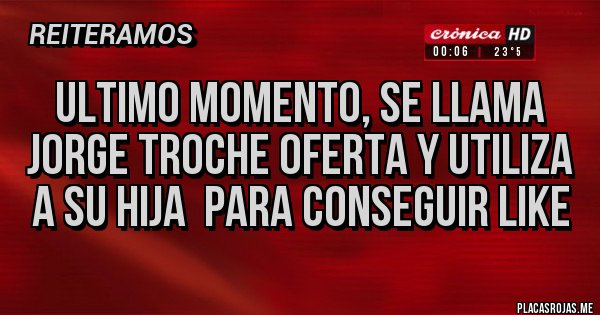 Placas Rojas - Ultimo momento, se llama Jorge troche oferta y utiliza a su hija  para conseguir like 