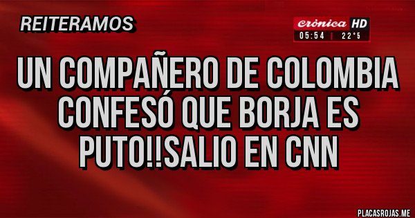Placas Rojas - Un compañero de Colombia confesó que borja es puto!!salio en CNN