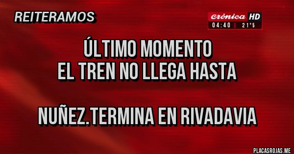 Placas Rojas - Último momento
El tren no llega hasta 

nuñez.termina en Rivadavia 