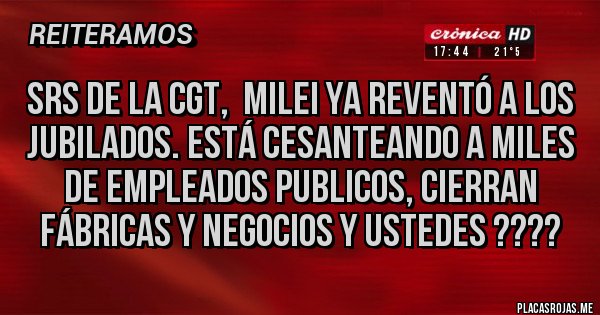 Placas Rojas - Srs de la CGT,  Milei ya reventó a los jubilados. Está cesanteando a miles de empleados publicos, cierran fábricas y negocios y ustedes ????