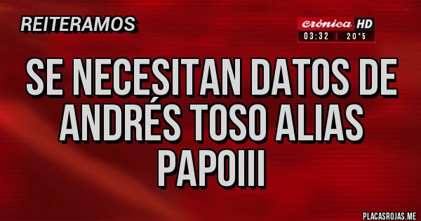 Placas Rojas - Se necesitan datos de Andrés Toso alias Papoiii