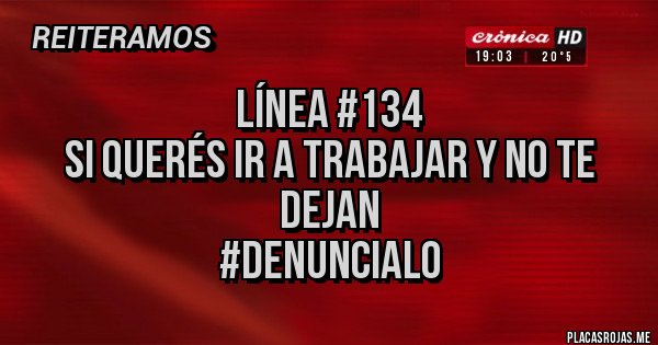 Placas Rojas - Línea #134
Si querés ir a trabajar y no te dejan
#denuncialo