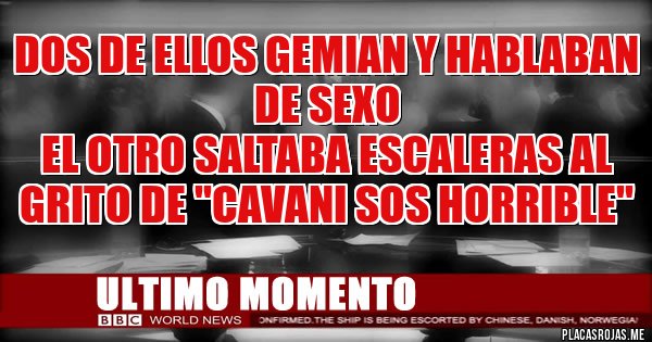 Placas Rojas - DOS DE ELLOS GEMIAN Y HABLABAN DE SEXO
EL OTRO SALTABA ESCALERAS AL GRITO DE ''CAVANI SOS HORRIBLE''