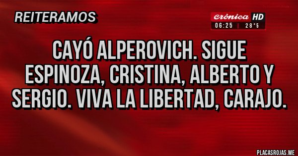 Placas Rojas - Cayó alperovich. Sigue espinoza, Cristina, Alberto y Sergio. Viva la libertad, carajo.