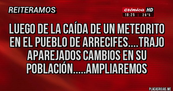 Placas Rojas - Luego de la caída de un meteorito en el pueblo de Arrecifes....trajo aparejados cambios en su población.....ampliaremos