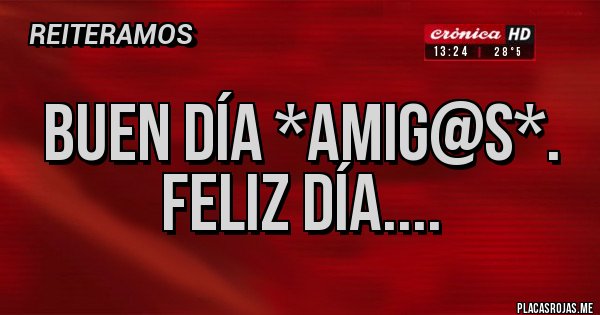 Placas Rojas - Buen Día *AMIG@S*. FELIZ DÍA....