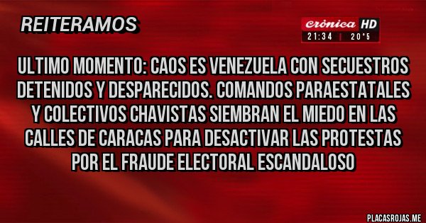 Placas Rojas - ULTIMO Momento: caos es venezuela con secuestros detenidos y desparecidos. comandos paraestatales y colectivos chavistas siembran el miedo en las calles de caracas para desactivar las protestas por el fraude electoral escandaloso