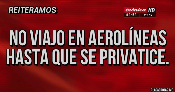 Placas Rojas - No viajo en aerolíneas hasta que se privatice.