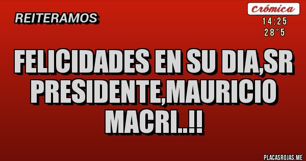 Placas Rojas - felicidades en su dia,sr presidente,mauricio macri..!!