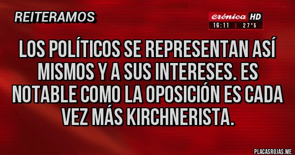Placas Rojas - Los políticos se representan así mismos y a sus intereses. Es notable como la oposición es cada vez más kirchnerista.