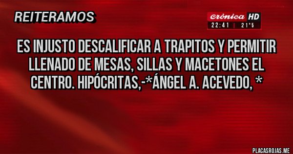 Placas Rojas - Es Injusto descalificar a Trapitos y Permitir llenado de mesas, sillas y macetones el Centro. Hipócritas,-*Ángel A. Acevedo, *
