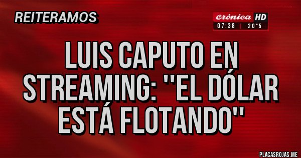 Placas Rojas - LUIS CAPUTO EN STREAMING: ''EL DÓLAR ESTÁ FLOTANDO''