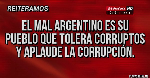 Placas Rojas - El mal argentino es su pueblo que tolera corruptos y aplaude la corrupción.