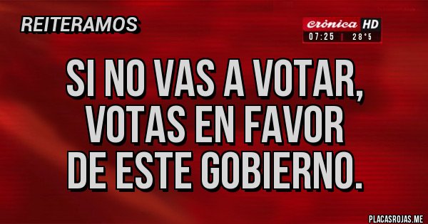 Placas Rojas - Si no vas a votar,
votas en favor
de este gobierno. Placas Rojas - Si no vas a votar,
votas en favor
de este gobierno.