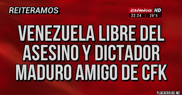Placas Rojas - Venezuela libre del asesino y dictador Maduro amigo de CFK