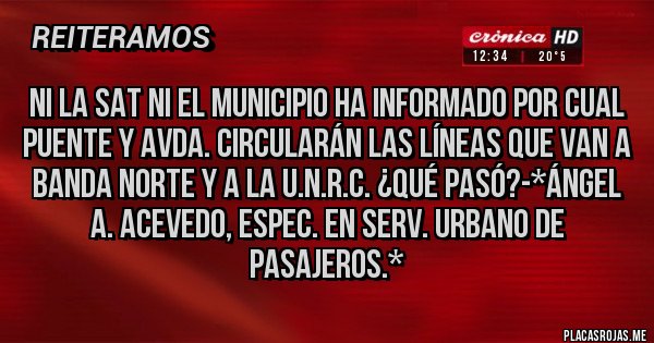 Placas Rojas - NI LA SAT NI EL MUNICIPIO HA INFORMADO POR CUAL PUENTE Y AVDA. CIRCULARÁN LAS LÍNEAS QUE VAN A BANDA NORTE Y A LA U.N.R.C. ¿QUÉ PASÓ?-*Ángel A. Acevedo, Espec. en Serv. Urbano de Pasajeros.*