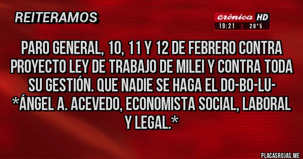 Placas Rojas - PARO GENERAL, 10, 11 Y 12 DE FEBRERO CONTRA  PROYECTO LEY DE TRABAJO DE MILEI Y CONTRA TODA SU GESTIÓN. QUE NADIE SE HAGA EL DO-BO-LU- *Ángel A. Acevedo, Economista Social, Laboral y Legal.*