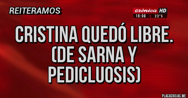 Placas Rojas - Cristina quedó libre.
(De sarna y pedicluosis)