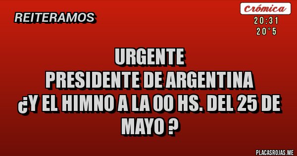 Placas Rojas - URGENTE
PRESIDENTE DE ARGENTINA
¿Y EL HIMNO A LA 00 HS. DEL 25 DE MAYO ?