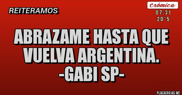 Placas Rojas - Abrazame hasta que vuelva Argentina.
-Gabi Sp-