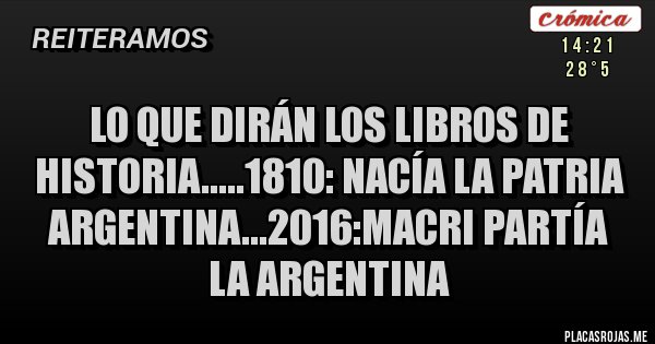 Placas Rojas - Lo que dirán los libros de historia.....1810: nacía la patria argentina...2016:macri partía la argentina