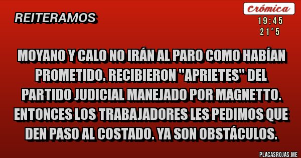 Placas Rojas - Moyano y Calo No irán al paro como habían prometido. Recibieron ''aprietes'' del partido judicial manejado por Magnetto. Entonces los trabajadores les pedimos que den paso al costado. Ya son obstáculos.