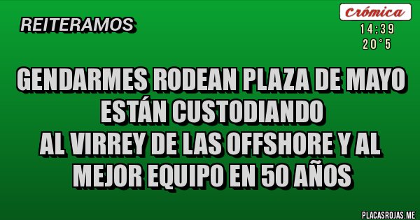 Placas Rojas - GENDARMES RODEAN PLAZA DE MAYO
ESTÁN CUSTODIANDO 
AL VIRREY DE LAS OFFSHORE Y AL MEJOR EQUIPO EN 50 AÑOS