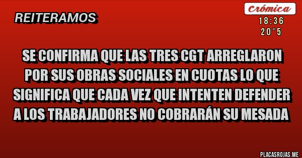 Placas Rojas - se confirma que las tres CGT arreglaron por sus obras sociales en cuotas lo que significa que cada vez que intenten defender a los trabajadores no cobrarán su mesada