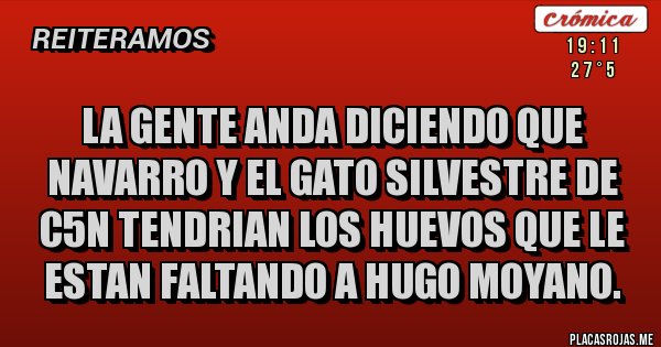 Placas Rojas - LA GENTE ANDA DICIENDO QUE NAVARRO Y EL GATO SILVESTRE DE C5N TENDRIAN LOS HUEVOS QUE LE ESTAN FALTANDO A HUGO MOYANO.