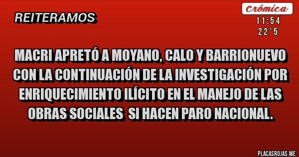 Placas Rojas - Macri apretó a Moyano, Calo Y Barrionuevo con la continuación de la investigación por enriquecimiento ilícito en el manejo de las obras sociales  si hacen paro nacional. 