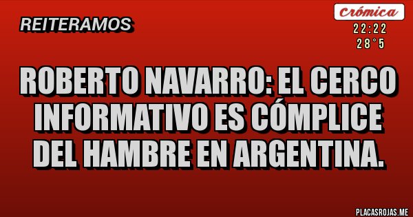 Placas Rojas - Roberto Navarro: el cerco informativo es cómplice del hambre en Argentina.