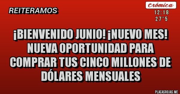 Placas Rojas - ¡Bienvenido Junio! ¡nuevo mes!
Nueva oportunidad para comprar tus cinco millones de dólares mensuales Placas Rojas - ¡Bienvenido Junio! ¡nuevo mes!
Nueva oportunidad para comprar tus cinco millones de dólares mensuales