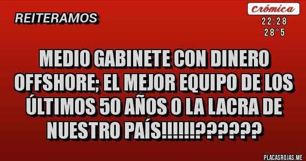 Placas Rojas - MEDIO GABINETE CON DINERO OFFSHORE; EL MEJOR EQUIPO DE LOS ÚLTIMOS 50 AÑOS O LA LACRA DE NUESTRO PAÍS!!!!!!??????
