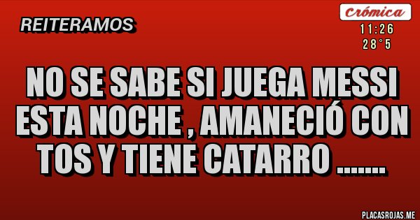 Placas Rojas - No se sabe si juega Messi esta noche , amaneció con tos y tiene catarro ....... Placas Rojas - No se sabe si juega Messi esta noche , amaneció con tos y tiene catarro .......