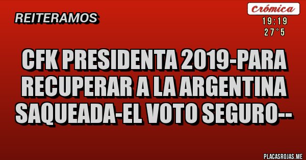 Placas Rojas - CFK PRESIDENTA 2019-PARA RECUPERAR A LA ARGENTINA SAQUEADA-EL VOTO SEGURO--