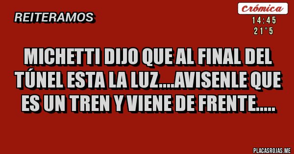 Placas Rojas - Michetti dijo que al final del túnel esta la luz....avisenle que es un tren y viene de frente..... 