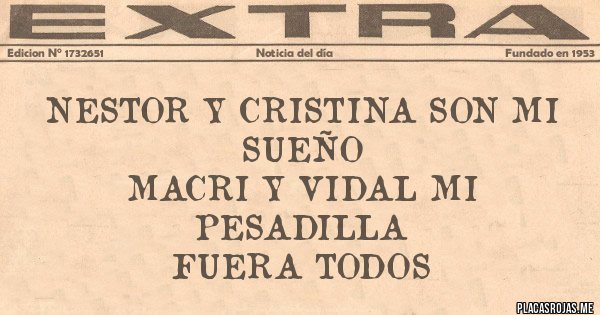 Placas Rojas - NESTOR Y CRISTINA SON MI SUEÑO
MACRI Y VIDAL MI PESADILLA 
FUERA TODOS