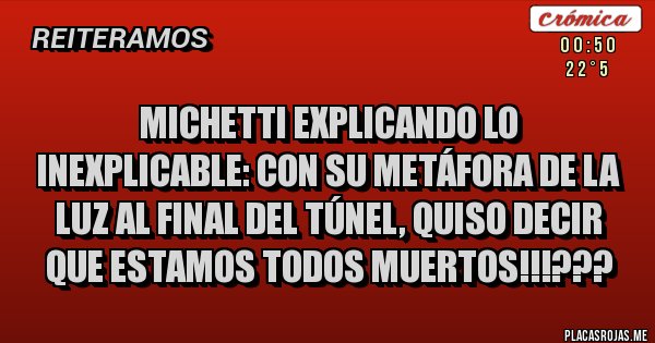 Placas Rojas - MICHETTI EXPLICANDO LO INEXPLICABLE: CON SU METÁFORA DE LA LUZ AL FINAL DEL TÚNEL, QUISO DECIR QUE ESTAMOS TODOS MUERTOS!!!???