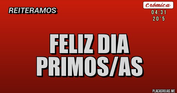 Placas Rojas - FELIZ DIA PRIMOS/AS