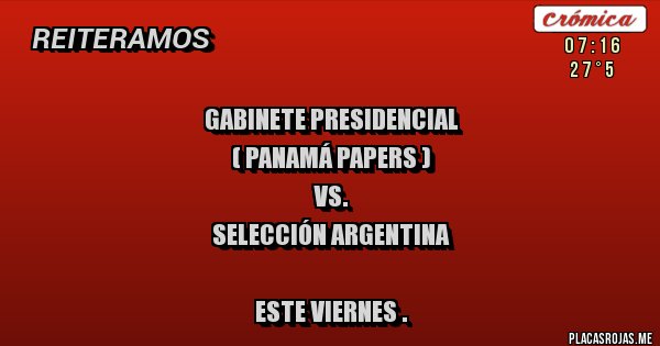 Placas Rojas - GABINETE PRESIDENCIAL 
  ( panamá papers )
                       VS.
SELECCIÓN ARGENTINA 

ESTE VIERNES .